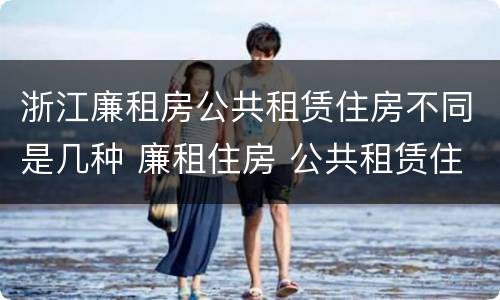 浙江廉租房公共租赁住房不同是几种 廉租住房 公共租赁住房