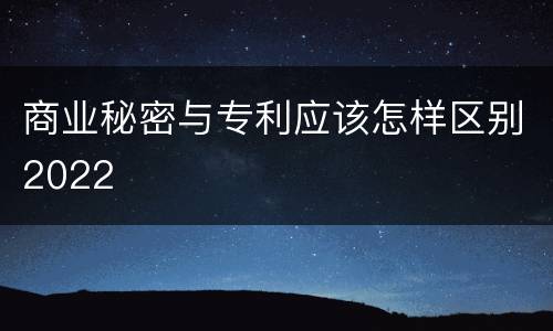 商业秘密与专利应该怎样区别2022