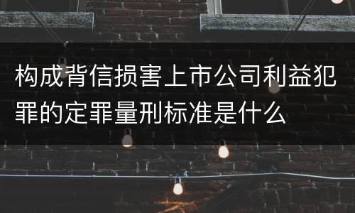 构成背信损害上市公司利益犯罪的定罪量刑标准是什么