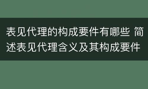 表见代理的构成要件有哪些 简述表见代理含义及其构成要件