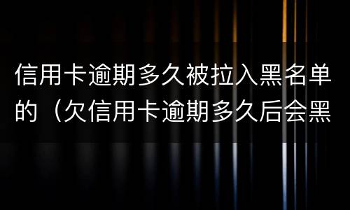 信用卡逾期多久被拉入黑名单的（欠信用卡逾期多久后会黑名单）