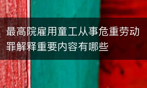 最高院雇用童工从事危重劳动罪解释重要内容有哪些