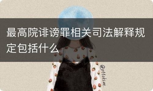 最高院诽谤罪相关司法解释规定包括什么