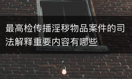 最高检传播淫秽物品案件的司法解释重要内容有哪些