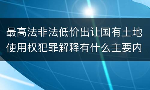 最高法非法低价出让国有土地使用权犯罪解释有什么主要内容