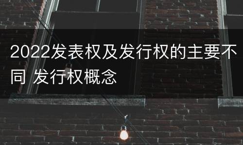 2022发表权及发行权的主要不同 发行权概念