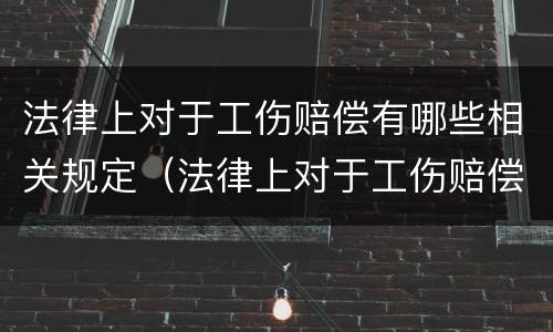 法律上对于工伤赔偿有哪些相关规定（法律上对于工伤赔偿有哪些相关规定和规定）
