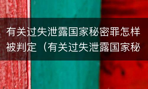 有关过失泄露国家秘密罪怎样被判定（有关过失泄露国家秘密罪怎样被判定为犯罪）