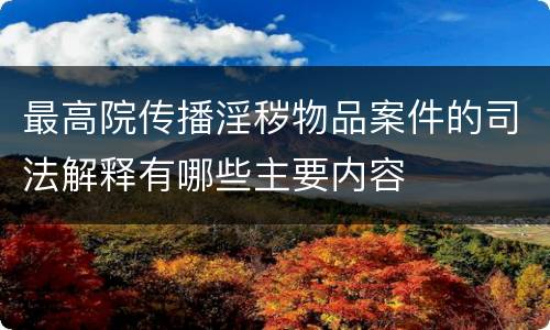 最高院传播淫秽物品案件的司法解释有哪些主要内容