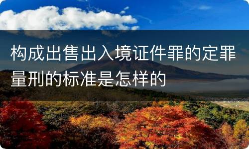 构成出售出入境证件罪的定罪量刑的标准是怎样的