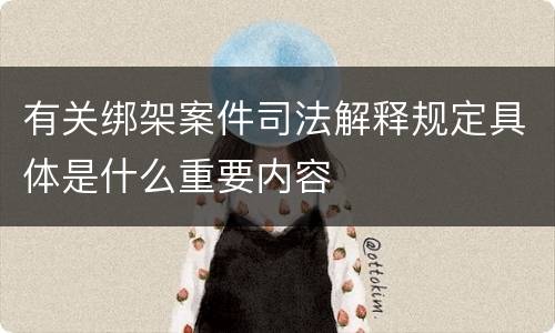 有关绑架案件司法解释规定具体是什么重要内容