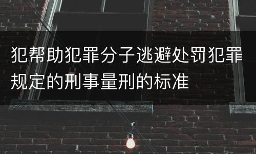 犯帮助犯罪分子逃避处罚犯罪规定的刑事量刑的标准