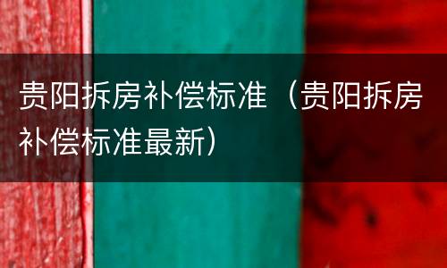 贵阳拆房补偿标准（贵阳拆房补偿标准最新）