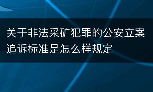 关于非法采矿犯罪的公安立案追诉标准是怎么样规定
