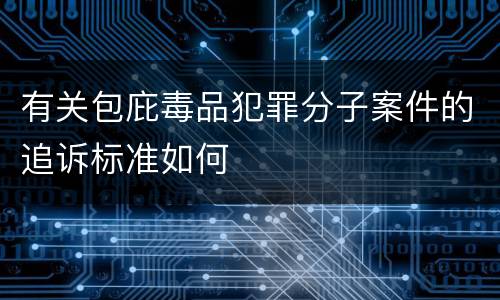 有关包庇毒品犯罪分子案件的追诉标准如何
