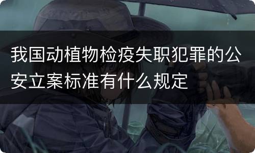 我国动植物检疫失职犯罪的公安立案标准有什么规定