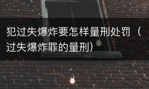 犯过失爆炸要怎样量刑处罚（过失爆炸罪的量刑）