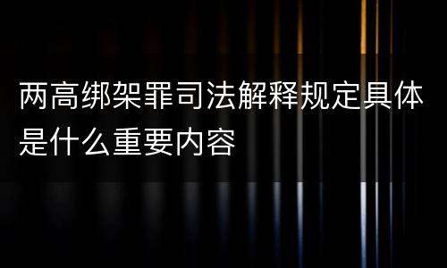 两高绑架罪司法解释规定具体是什么重要内容