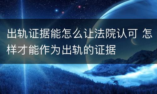 出轨证据能怎么让法院认可 怎样才能作为出轨的证据