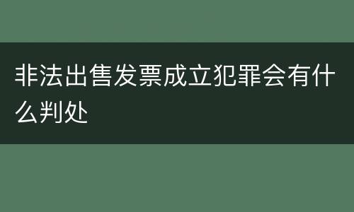 非法出售发票成立犯罪会有什么判处