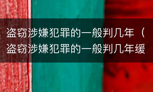 盗窃涉嫌犯罪的一般判几年（盗窃涉嫌犯罪的一般判几年缓刑）
