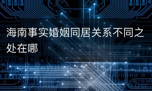 海南事实婚姻同居关系不同之处在哪