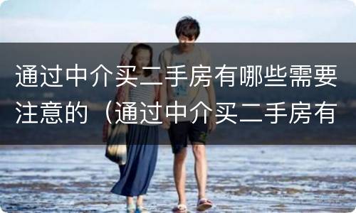 通过中介买二手房有哪些需要注意的（通过中介买二手房有哪些需要注意的地方）