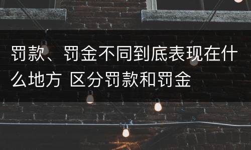 罚款、罚金不同到底表现在什么地方 区分罚款和罚金
