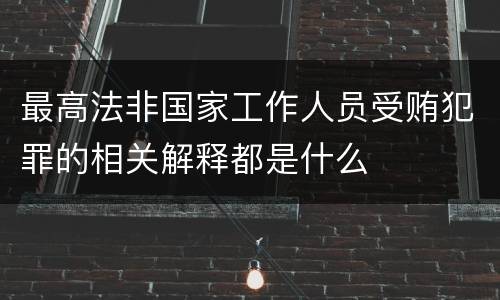 最高法非国家工作人员受贿犯罪的相关解释都是什么