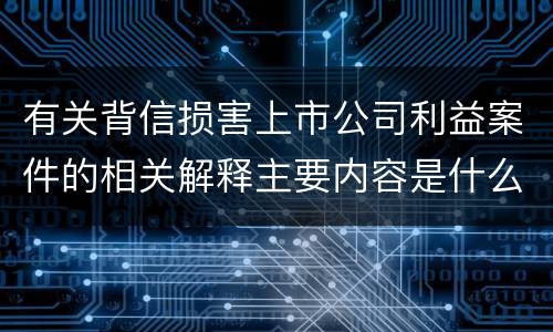 有关背信损害上市公司利益案件的相关解释主要内容是什么