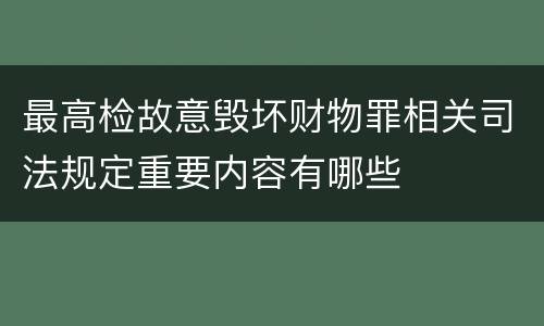 最高检故意毁坏财物罪相关司法规定重要内容有哪些