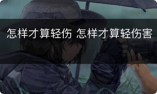 怎样才算轻伤 怎样才算轻伤害