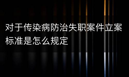 对于传染病防治失职案件立案标准是怎么规定