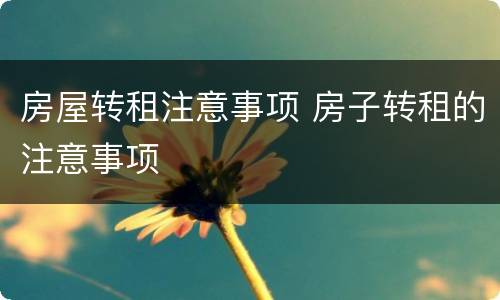 房屋转租注意事项 房子转租的注意事项