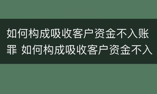 如何构成吸收客户资金不入账罪 如何构成吸收客户资金不入账罪立案标准