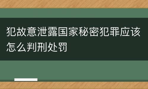 犯故意泄露国家秘密犯罪应该怎么判刑处罚