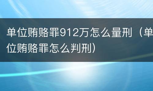 单位贿赂罪912万怎么量刑（单位贿赂罪怎么判刑）