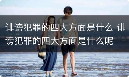 诽谤犯罪的四大方面是什么 诽谤犯罪的四大方面是什么呢