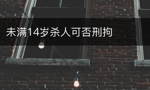 未满14岁杀人可否刑拘