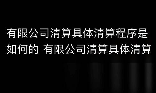 有限公司清算具体清算程序是如何的 有限公司清算具体清算程序是如何的