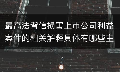 最高法背信损害上市公司利益案件的相关解释具体有哪些主要内容