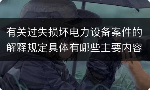有关过失损坏电力设备案件的解释规定具体有哪些主要内容