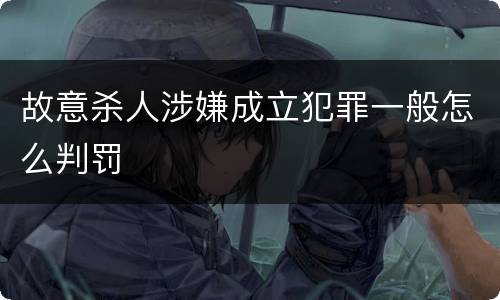 故意杀人涉嫌成立犯罪一般怎么判罚