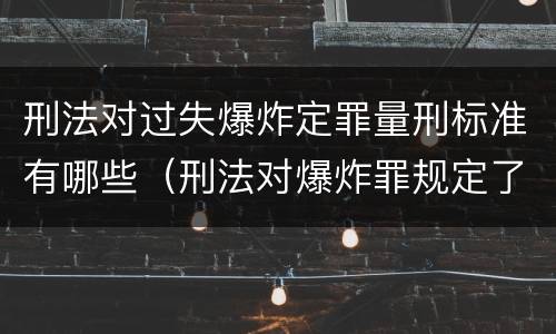 刑法对过失爆炸定罪量刑标准有哪些（刑法对爆炸罪规定了比过失爆炸罪）
