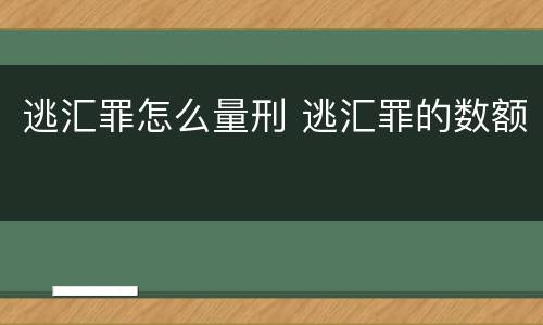 逃汇罪怎么量刑 逃汇罪的数额
