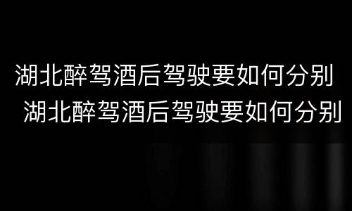 湖北醉驾酒后驾驶要如何分别 湖北醉驾酒后驾驶要如何分别判刑