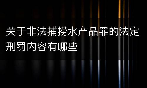 关于非法捕捞水产品罪的法定刑罚内容有哪些