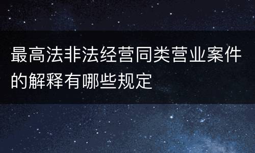 最高法非法经营同类营业案件的解释有哪些规定