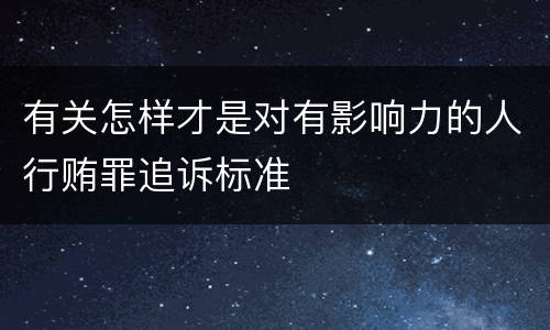 有关怎样才是对有影响力的人行贿罪追诉标准