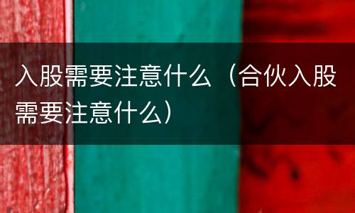 入股需要注意什么（合伙入股需要注意什么）